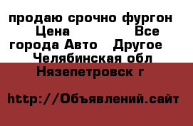 продаю срочно фургон  › Цена ­ 170 000 - Все города Авто » Другое   . Челябинская обл.,Нязепетровск г.